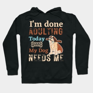 I'm done Adulting today, my dog needs me Hoodie